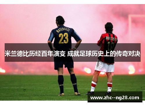 米兰德比历经百年演变 成就足球历史上的传奇对决 米兰德比历经百年演变 成就足球历史上的传奇对决