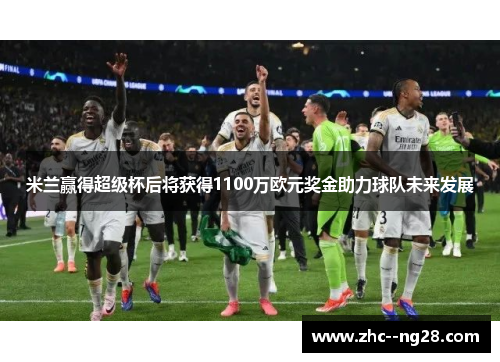 米兰赢得超级杯后将获得1100万欧元奖金助力球队未来发展