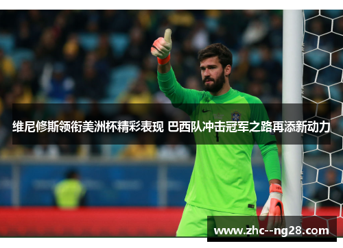 维尼修斯领衔美洲杯精彩表现 巴西队冲击冠军之路再添新动力 维尼修斯领衔美洲杯精彩表现 巴西队冲击冠军之路再添新动力