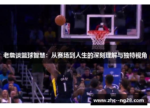 老詹谈篮球智慧:从赛场到人生的深刻理解与独特视角 老詹谈篮球智慧:从赛场到人生的深刻理解与独特视角