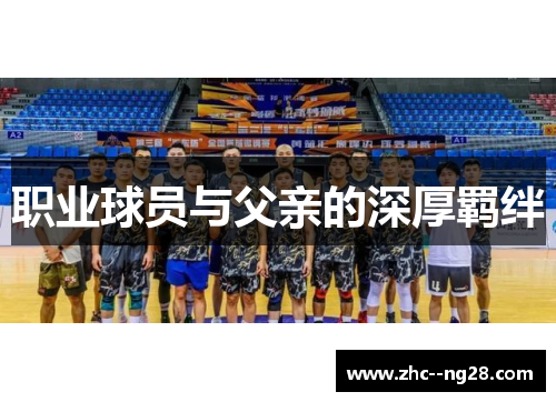 职业球员与父亲的深厚羁绊 职业球员与父亲的深厚羁绊