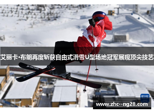 艾丽卡·布朗再度斩获自由式滑雪U型场地冠军展现顶尖技艺 艾丽卡·布朗再度斩获自由式滑雪U型场地冠军展现顶尖技艺