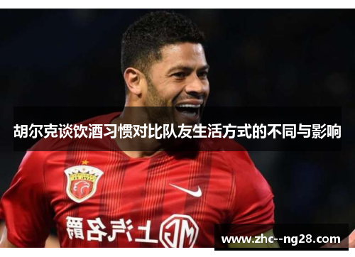 胡尔克谈饮酒习惯对比队友生活方式的不同与影响