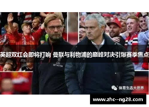英超双红会即将打响 曼联与利物浦的巅峰对决引爆赛季焦点 英超双红会即将打响 曼联与利物浦的巅峰对决引爆赛季焦点