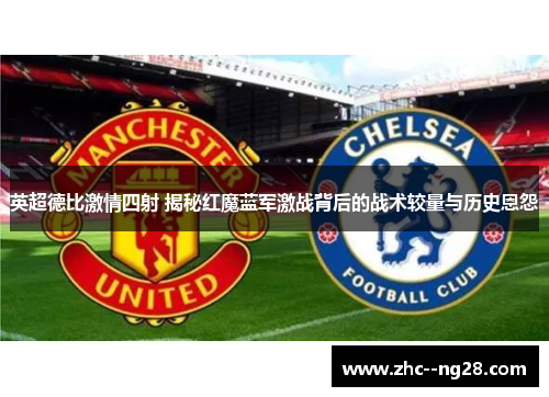 英超德比激情四射 揭秘红魔蓝军激战背后的战术较量与历史恩怨 英超德比激情四射 揭秘红魔蓝军激战背后的战术较量与历史恩怨