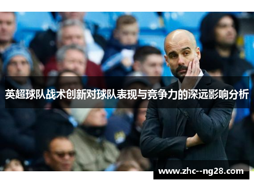 英超球队战术创新对球队表现与竞争力的深远影响分析 英超球队战术创新对球队表现与竞争力的深远影响分析