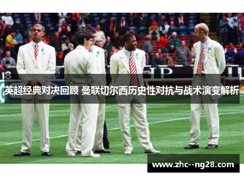 英超经典对决回顾 曼联切尔西历史性对抗与战术演变解析