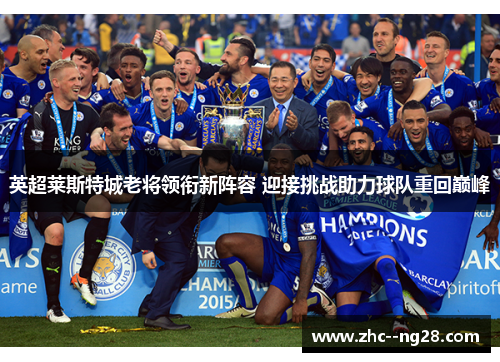 英超莱斯特城老将领衔新阵容 迎接挑战助力球队重回巅峰 英超莱斯特城老将领衔新阵容 迎接挑战助力球队重回巅峰