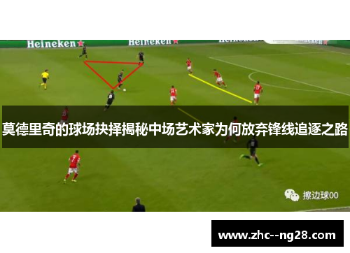 莫德里奇的球场抉择揭秘中场艺术家为何放弃锋线追逐之路 莫德里奇的球场抉择揭秘中场艺术家为何放弃锋线追逐之路