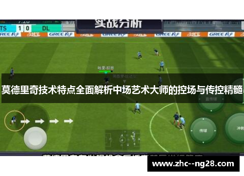 莫德里奇技术特点全面解析中场艺术大师的控场与传控精髓 莫德里奇技术特点全面解析中场艺术大师的控场与传控精髓