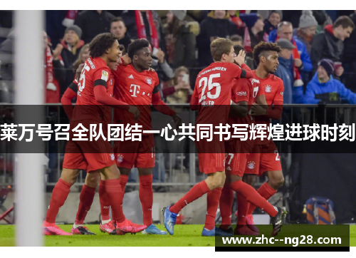 莱万号召全队团结一心共同书写辉煌进球时刻 莱万号召全队团结一心共同书写辉煌进球时刻