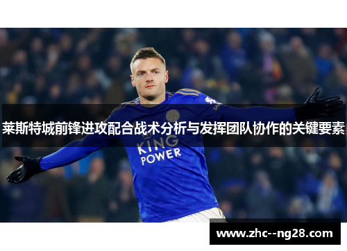 莱斯特城前锋进攻配合战术分析与发挥团队协作的关键要素 莱斯特城前锋进攻配合战术分析与发挥团队协作的关键要素