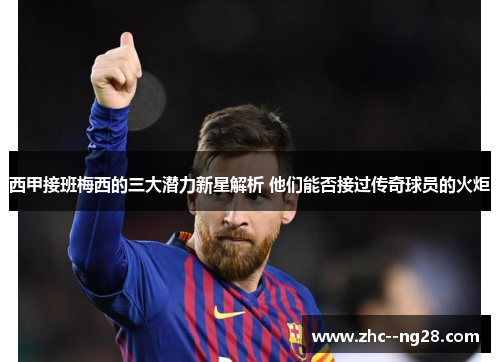 西甲接班梅西的三大潜力新星解析 他们能否接过传奇球员的火炬