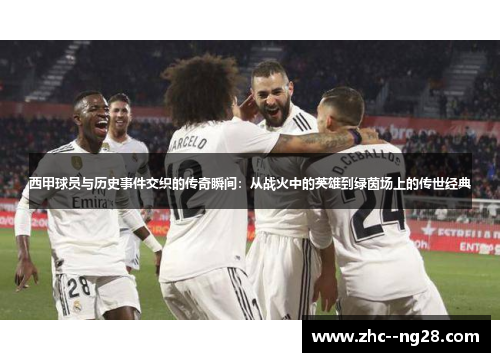 西甲球员与历史事件交织的传奇瞬间:从战火中的英雄到绿茵场上的传世经典 西甲球员与历史事件交织的传奇瞬间:从战火中的英雄到绿茵场上的传世经典