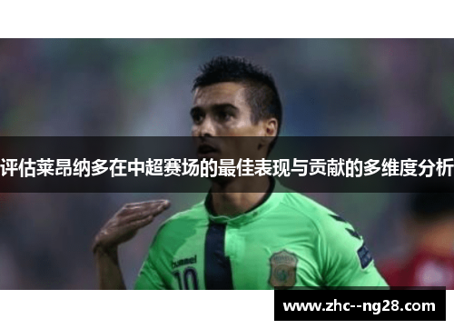 评估莱昂纳多在中超赛场的最佳表现与贡献的多维度分析 评估莱昂纳多在中超赛场的最佳表现与贡献的多维度分析