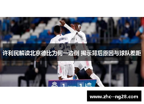 许利民解读北京德比为何一边倒 揭示背后原因与球队差距 许利民解读北京德比为何一边倒 揭示背后原因与球队差距
