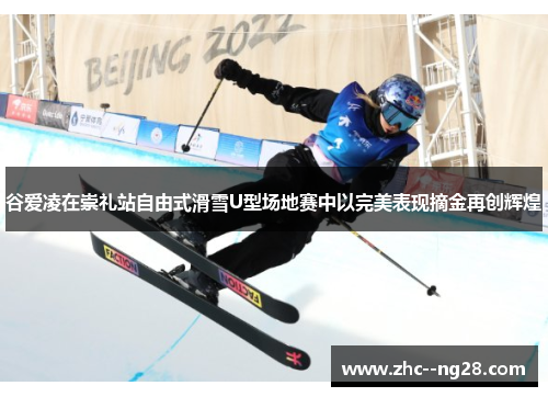 谷爱凌在崇礼站自由式滑雪U型场地赛中以完美表现摘金再创辉煌 谷爱凌在崇礼站自由式滑雪U型场地赛中以完美表现摘金再创辉煌