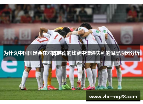为什么中国国足会在对阵越南的比赛中遭遇失利的深层原因分析 为什么中国国足会在对阵越南的比赛中遭遇失利的深层原因分析
