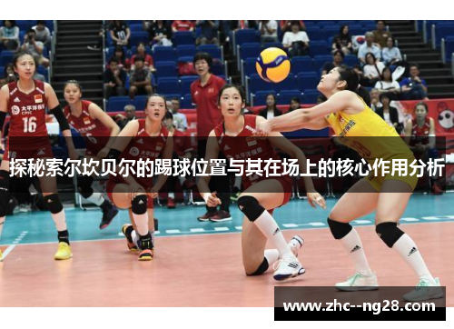 探秘索尔坎贝尔的踢球位置与其在场上的核心作用分析 探秘索尔坎贝尔的踢球位置与其在场上的核心作用分析