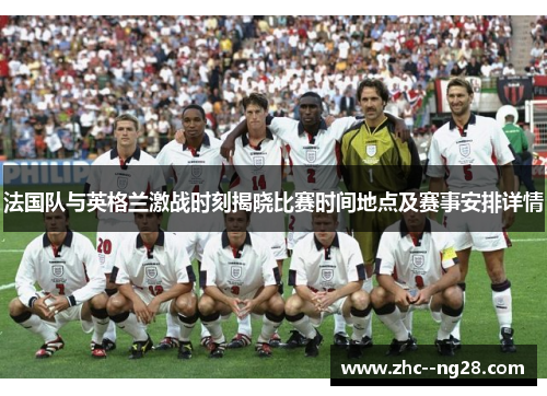 法国队与英格兰激战时刻揭晓比赛时间地点及赛事安排详情 法国队与英格兰激战时刻揭晓比赛时间地点及赛事安排详情