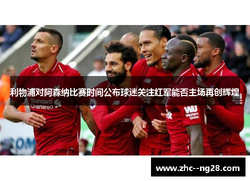 利物浦对阿森纳比赛时间公布球迷关注红军能否主场再创辉煌 利物浦对阿森纳比赛时间公布球迷关注红军能否主场再创辉煌
