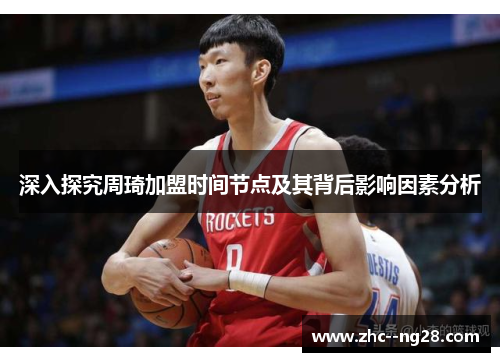 深入探究周琦加盟时间节点及其背后影响因素分析 深入探究周琦加盟时间节点及其背后影响因素分析