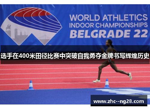 选手在400米田径比赛中突破自我勇夺金牌书写辉煌历史 选手在400米田径比赛中突破自我勇夺金牌书写辉煌历史