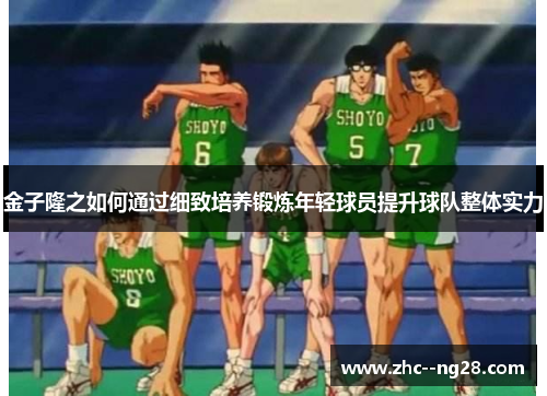 金子隆之如何通过细致培养锻炼年轻球员提升球队整体实力 金子隆之如何通过细致培养锻炼年轻球员提升球队整体实力