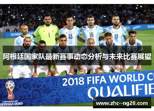 阿根廷国家队最新赛事动态分析与未来比赛展望 阿根廷国家队最新赛事动态分析与未来比赛展望