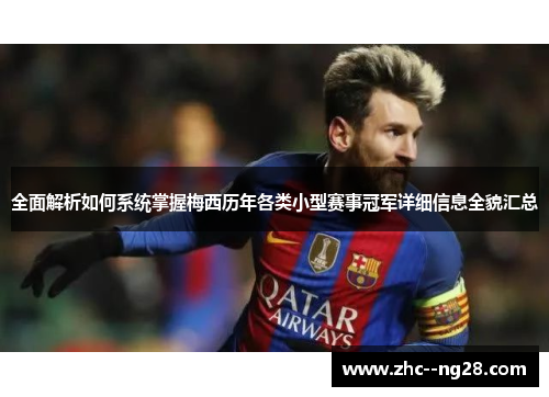 全面解析如何系统掌握梅西历年各类小型赛事冠军详细信息全貌汇总