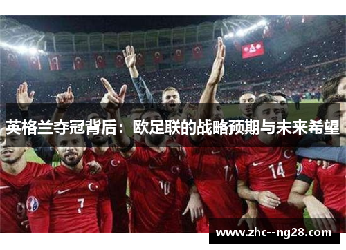 英格兰夺冠背后：欧足联的战略预期与未来希望
