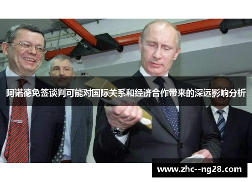 阿诺德免签谈判可能对国际关系和经济合作带来的深远影响分析