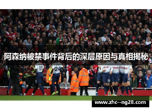 阿森纳被禁事件背后的深层原因与真相揭秘