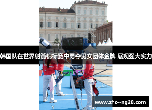 韩国队在世界射箭锦标赛中勇夺男女团体金牌 展现强大实力