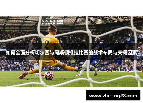 如何全面分析切尔西与阿斯顿维拉比赛的战术布局与关键因素
