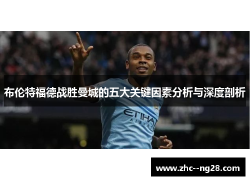 布伦特福德战胜曼城的五大关键因素分析与深度剖析