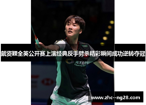 戴资颖全英公开赛上演经典反手劈杀精彩瞬间成功逆转夺冠