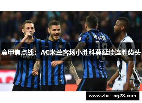 意甲焦点战:AC米兰客场小胜科莫延续连胜势头 意甲焦点战:AC米兰客场小胜科莫延续连胜势头