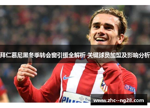 拜仁慕尼黑冬季转会窗引援全解析 关键球员加盟及影响分析