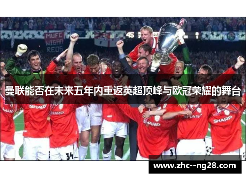 曼联能否在未来五年内重返英超顶峰与欧冠荣耀的舞台