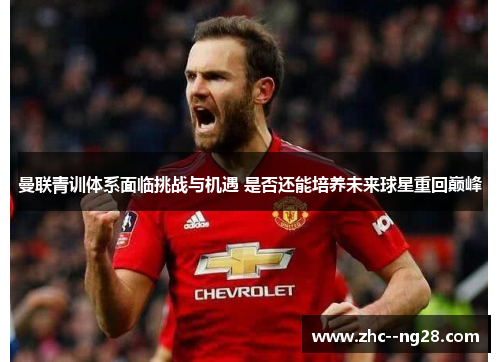 曼联青训体系面临挑战与机遇 是否还能培养未来球星重回巅峰 曼联青训体系面临挑战与机遇 是否还能培养未来球星重回巅峰