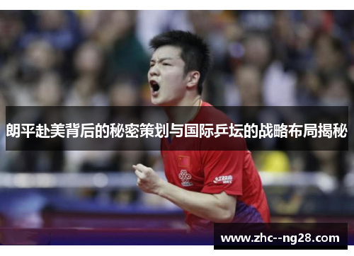 朗平赴美背后的秘密策划与国际乒坛的战略布局揭秘 朗平赴美背后的秘密策划与国际乒坛的战略布局揭秘