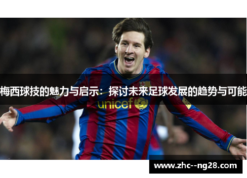 梅西球技的魅力与启示:探讨未来足球发展的趋势与可能 梅西球技的魅力与启示:探讨未来足球发展的趋势与可能