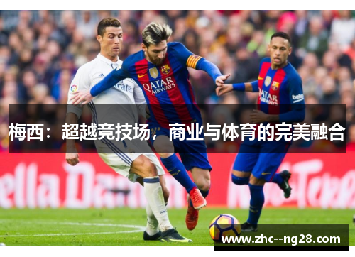 梅西:超越竞技场,商业与体育的完美融合 梅西:超越竞技场,商业与体育的完美融合