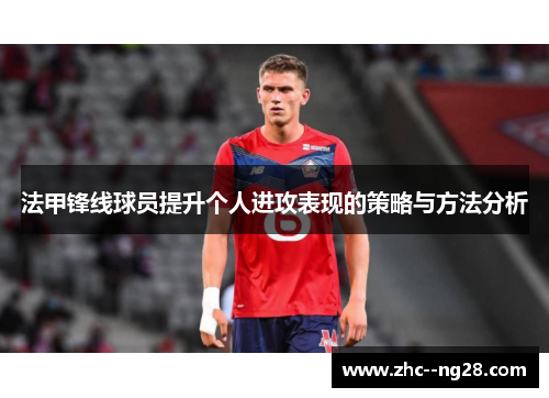 法甲锋线球员提升个人进攻表现的策略与方法分析 法甲锋线球员提升个人进攻表现的策略与方法分析