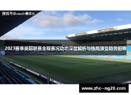 2023赛季英超联赛全程赛况动态深度解析与格局演变趋势前瞻