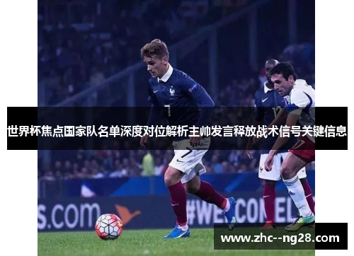 世界杯焦点国家队名单深度对位解析主帅发言释放战术信号关键信息