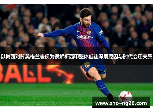 以梅西对阵英格兰表现为镜解析西甲整体低迷深层原因与时代变迁关系