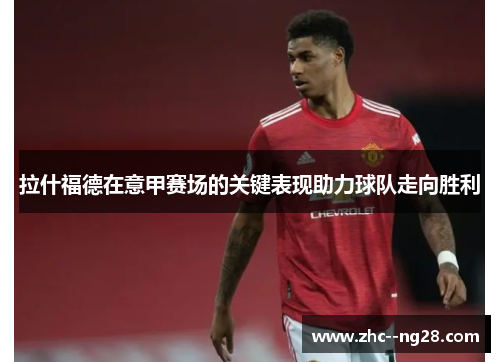 拉什福德在意甲赛场的关键表现助力球队走向胜利