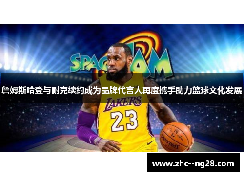 詹姆斯哈登与耐克续约成为品牌代言人再度携手助力篮球文化发展